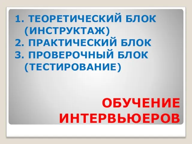 ОБУЧЕНИЕ ИНТЕРВЬЮЕРОВ 1. ТЕОРЕТИЧЕСКИЙ БЛОК (ИНСТРУКТАЖ) 2. ПРАКТИЧЕСКИЙ БЛОК 3. ПРОВЕРОЧНЫЙ БЛОК (ТЕСТИРОВАНИЕ)