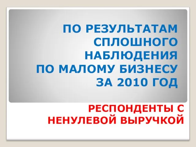 ПО РЕЗУЛЬТАТАМ СПЛОШНОГО НАБЛЮДЕНИЯ ПО МАЛОМУ БИЗНЕСУ ЗА 2010 ГОД РЕСПОНДЕНТЫ С НЕНУЛЕВОЙ ВЫРУЧКОЙ