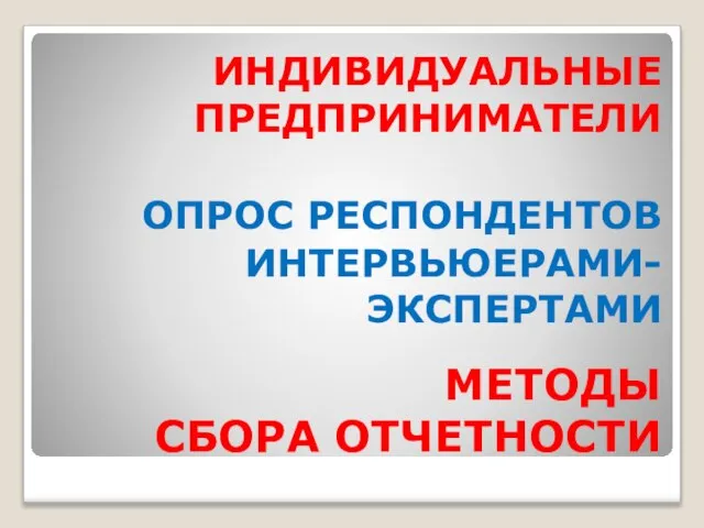 МЕТОДЫ СБОРА ОТЧЕТНОСТИ ИНДИВИДУАЛЬНЫЕ ПРЕДПРИНИМАТЕЛИ ОПРОС РЕСПОНДЕНТОВ ИНТЕРВЬЮЕРАМИ-ЭКСПЕРТАМИ