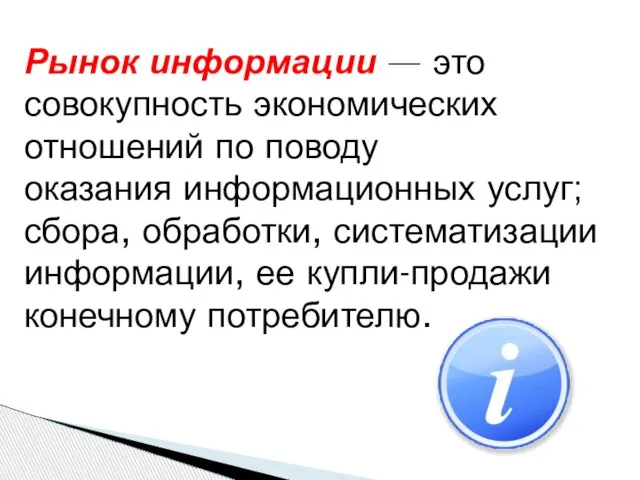 Рынок информации — это совокупность экономических отношений по поводу оказания информационных услуг;