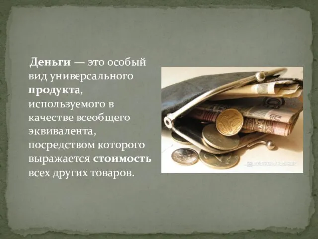 Деньги — это особый вид универсального продукта, используемого в качестве всеобщего эквивалента,