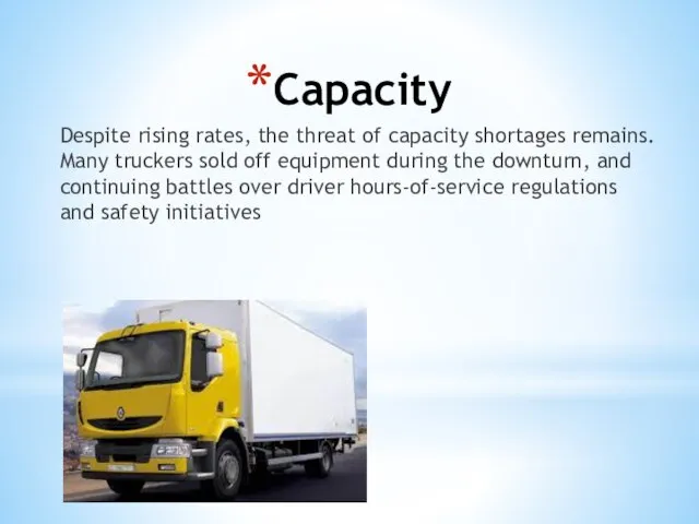 Capacity Despite rising rates, the threat of capacity shortages remains. Many truckers