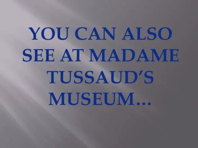 YOU CAN ALSO SEE AT MADAME TUSSAUD’S MUSEUM…