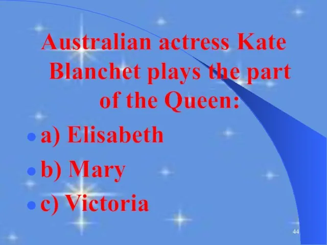 Australian actress Kate Blanchet plays the part of the Queen: a) Elisabeth b) Mary c) Victoria