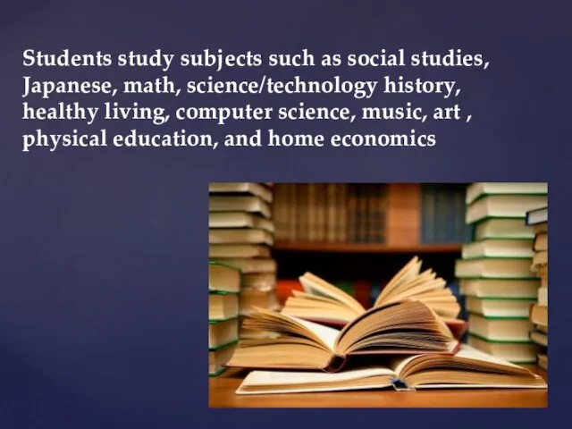 Students study subjects such as social studies, Japanese, math, science/technology history, healthy