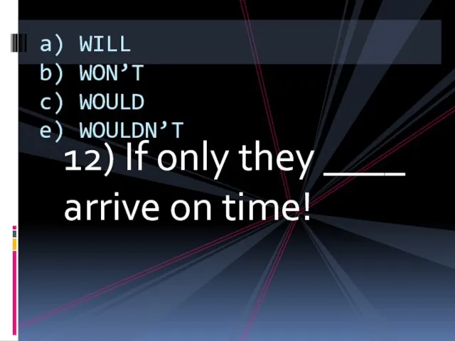 12) If only they ____ arrive on time! a) WILL b) WON’T c) WOULD e) WOULDN’T