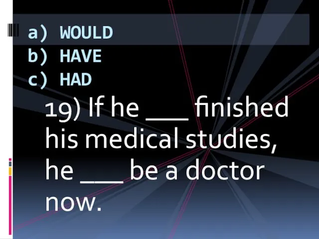 19) If he ___ finished his medical studies, he ___ be a