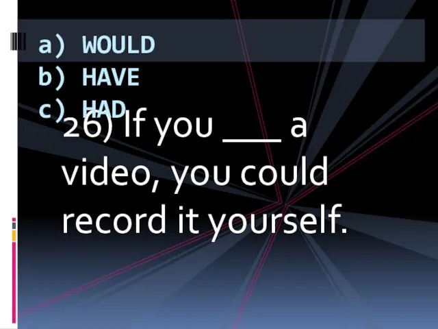 26) If you ___ a video, you could record it yourself. a)