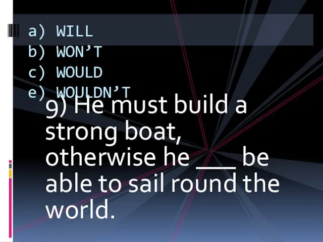 9) He must build a strong boat, otherwise he ___ be able