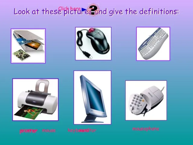 Look at these pictures and give the definitions: printer mouse keyboard scanner monitor mousephone Click here