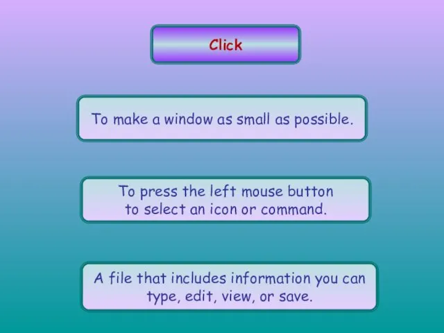 Click To make a window as small as possible. To press the