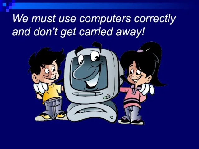 We must use computers correctly and don’t get carried away!