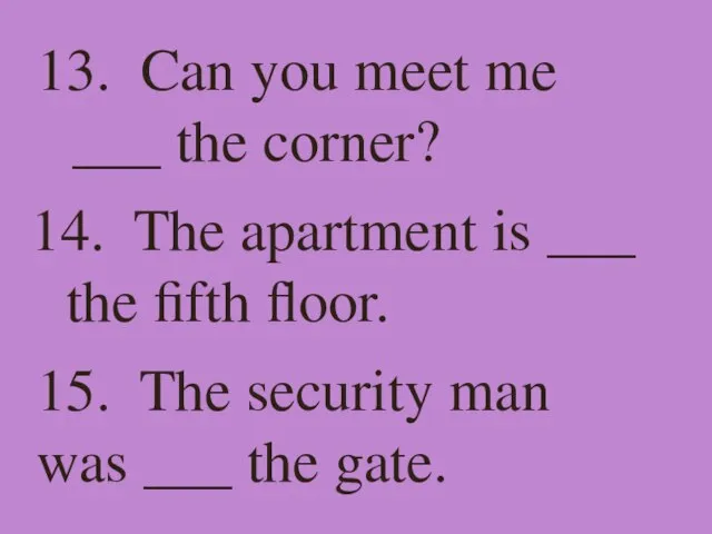 13. Can you meet me ___ the corner? 14. The apartment is