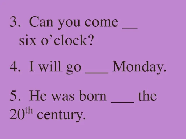 3. Can you come __ six o’clock? 4. I will go ___