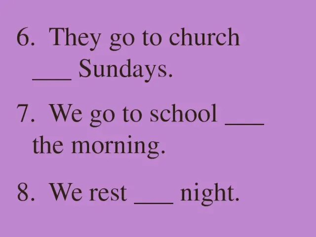 6. They go to church ___ Sundays. 7. We go to school