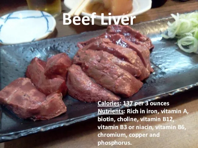 Beef Liver Calories: 137 per 3 ounces Nutrients: Rich in iron, vitamin