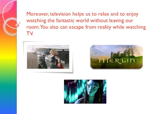 Moreover, television helps us to relax and to enjoy watching the fantastic