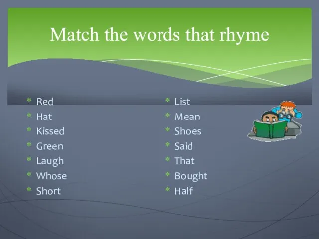 Match the words that rhyme Red Hat Kissed Green Laugh Whose Short