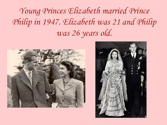 Young Princes Elizabeth married Prince Philip in 1947. Elizabeth was 21 and