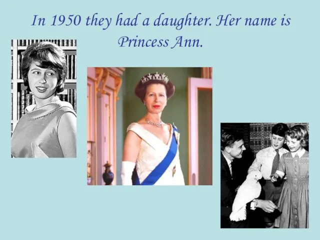 In 1950 they had a daughter. Her name is Princess Ann.