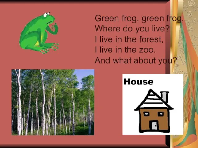 Green frog, green frog, Where do you live? I live in the