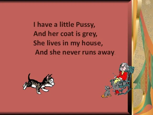 I have a little Pussy, And her coat is grey, She lives