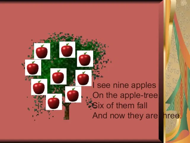 I see nine apples On the apple-tree, Six of them fall And now they are three.
