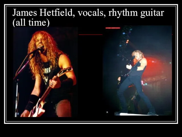 James Hetfield, vocals, rhythm guitar (all time)