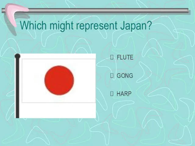 Which might represent Japan? FLUTE GONG HARP