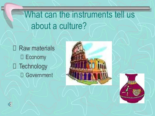 What can the instruments tell us about a culture? Raw materials Economy Technology Government