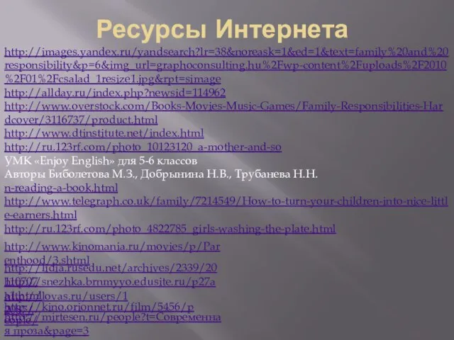 Ресурсы Интернета http://images.yandex.ru/yandsearch?lr=38&noreask=1&ed=1&text=family%20and%20responsibility&p=6&img_url=graphoconsulting.hu%2Fwp-content%2Fuploads%2F2010%2F01%2Fcsalad_1resize1.jpg&rpt=simage http://allday.ru/index.php?newsid=114962 http://www.overstock.com/Books-Movies-Music-Games/Family-Responsibilities-Hardcover/3116737/product.html http://www.dtinstitute.net/index.html http://ru.123rf.com/photo_10123120_a-mother-and-so УМК «Enjoy English» для 5-6
