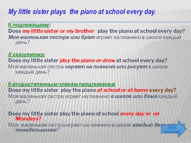 My little sister plays the piano at school every day. К подлежащему: