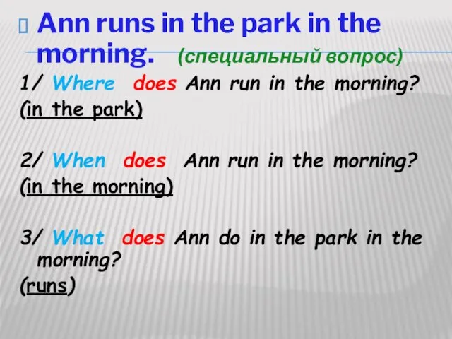 Ann runs in the park in the morning. (специальный вопрос) 1/ Where