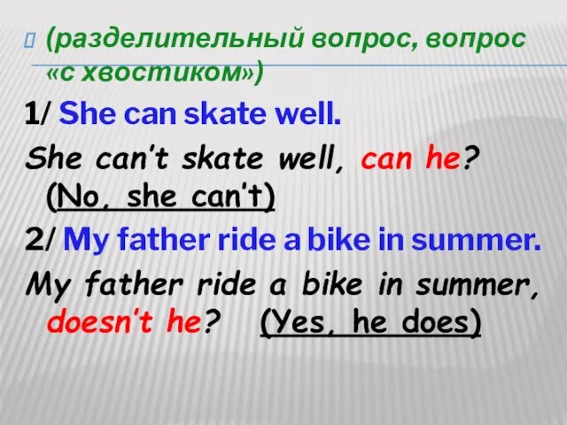 (разделительный вопрос, вопрос «с хвостиком») 1/ She can skate well. She can’t