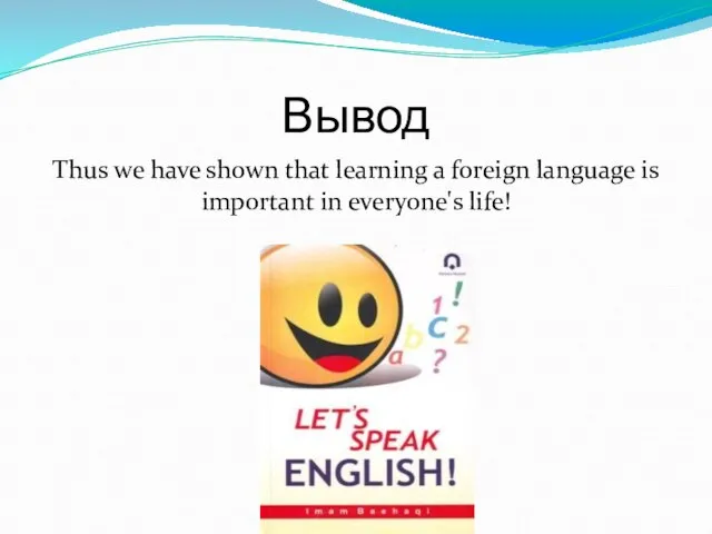 Вывод Thus we have shown that learning a foreign language is important in everyone's life!