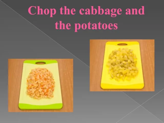 Chop the cabbage and the potatoes