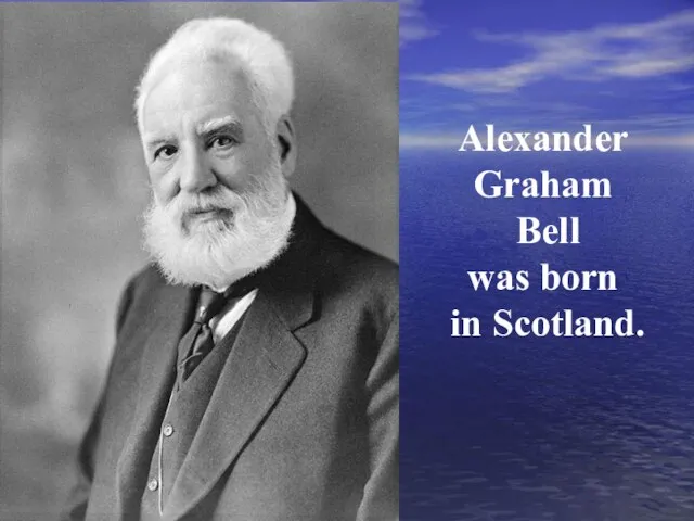 Alexander Graham Bell was born in Scotland.