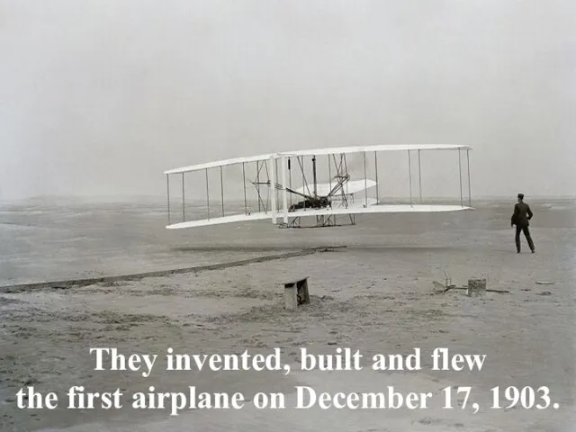 They invented, built and flew the first airplane on December 17, 1903.