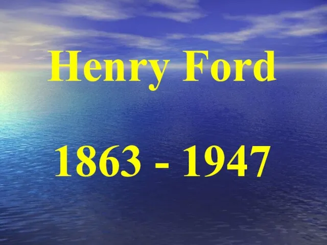 Henry Ford 1863 - 1947