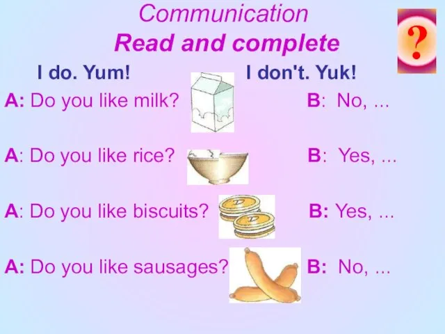 Communication Read and complete I do. Yum! I don't. Yuk! A: Do