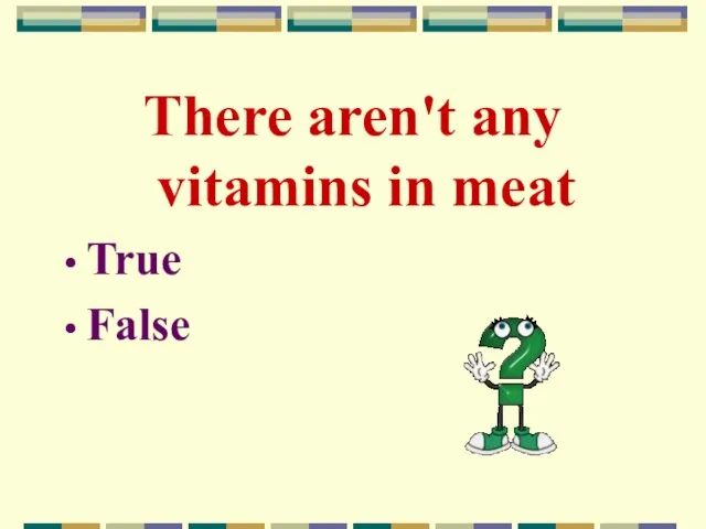 There aren't any vitamins in meat True False