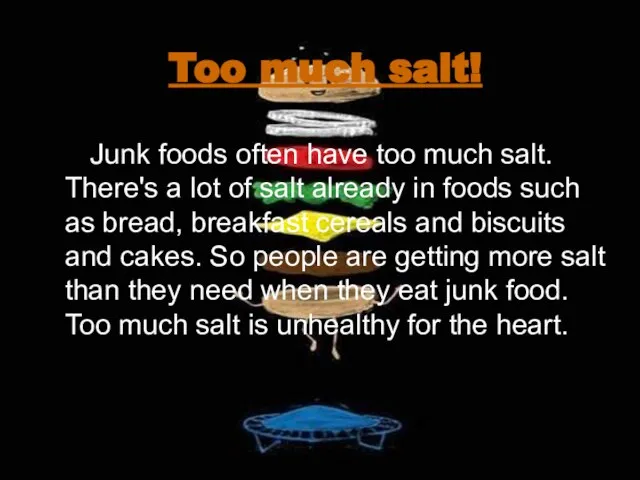 Too much salt! Junk foods often have too much salt. There's a