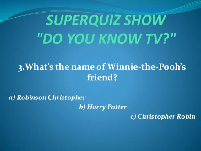 SUPERQUIZ SHOW "DO YOU KNOW TV?" 3.What’s the name of Winnie-the-Pooh’s friend?