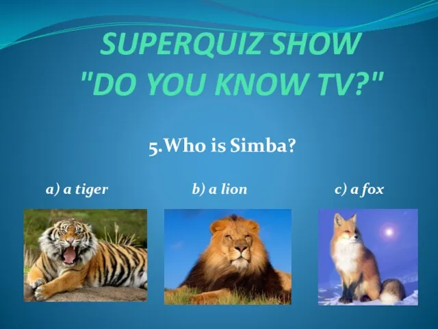 SUPERQUIZ SHOW "DO YOU KNOW TV?" 5.Who is Simba? a) a tiger