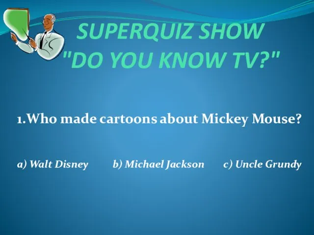 SUPERQUIZ SHOW "DO YOU KNOW TV?" 1.Who made cartoons about Mickey Mouse?