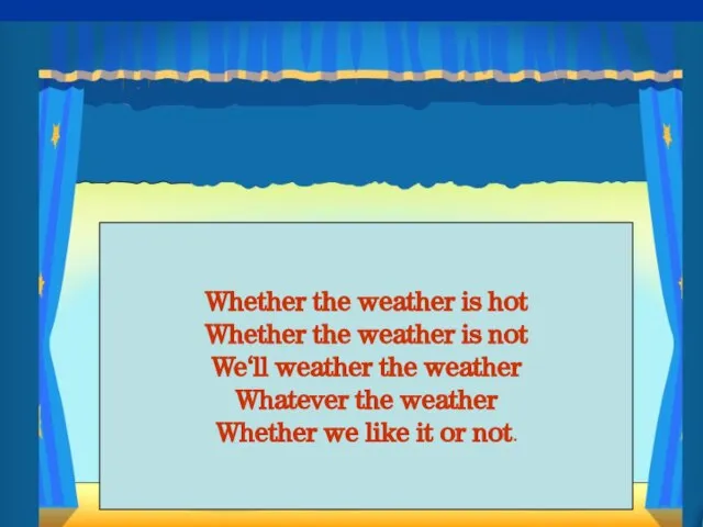 Whether the weather is hot Whether the weather is not We‘ll weather