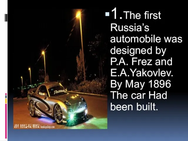 1.The first Russia’s automobile was designed by P.A. Frez and E.A.Yakovlev. By