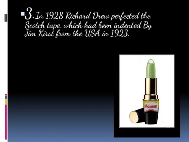 3.In 1928 Richard Drew perfected the Scotch tape, which had been indented