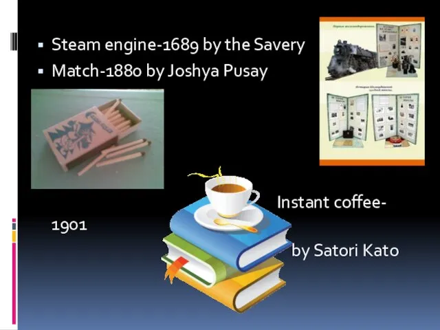 Steam engine-1689 by the Savery Match-1880 by Joshya Pusay Instant coffee- 1901 by Satori Kato