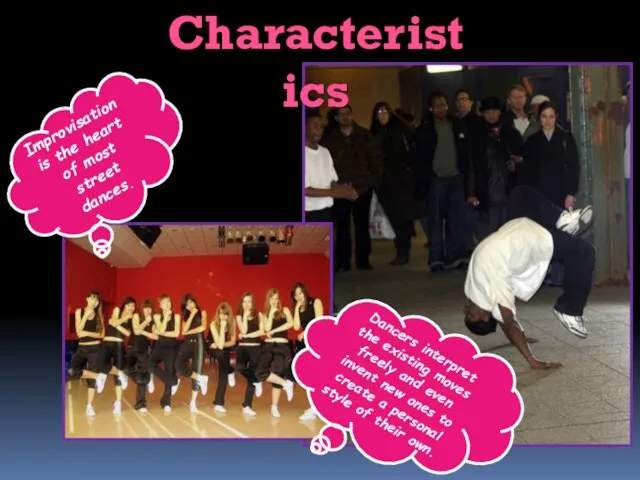 Characteristics Improvisation is the heart of most street dances. Dancers interpret the